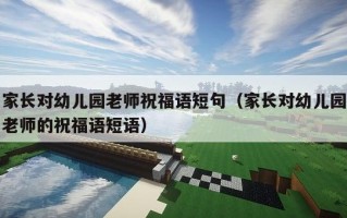 家长对幼儿园老师祝福语短句（家长对幼儿园老师的祝福语短语）