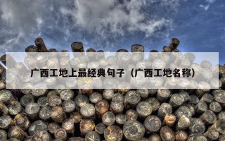 广西工地上最经典句子（广西工地名称）