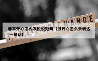 非常开心怎么发说说短句（很开心怎么去表达 一句话）