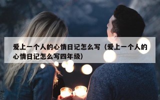 爱上一个人的心情日记怎么写（爱上一个人的心情日记怎么写四年级）