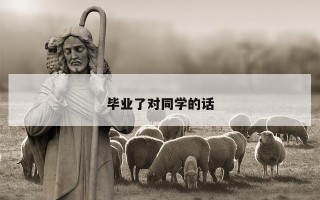 毕业了对同学的话 毕业了对同学的话