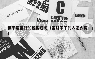 摸不清套路的说说短句（套路不了的人怎么说）