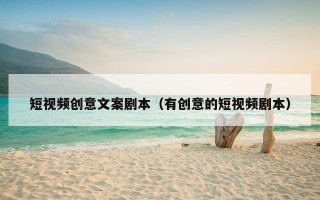 短视频创意文案剧本（有创意的短视频剧本）