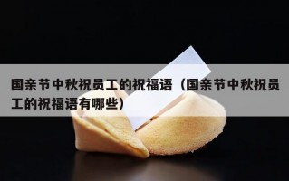 国亲节中秋祝员工的祝福语（国亲节中秋祝员工的祝福语有哪些）