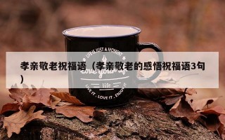 孝亲敬老祝福语（孝亲敬老的感悟祝福语3句）