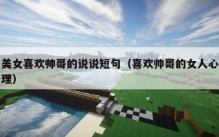 美女喜欢帅哥的说说短句（喜欢帅哥的女人心理）