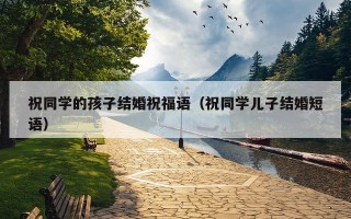 祝同学的孩子结婚祝福语（祝同学儿子结婚短语）