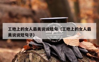 工地上的女人最美说说短句（工地上的女人最美说说短句子）
