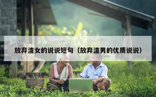 放弃渣女的说说短句（放弃渣男的优质说说）