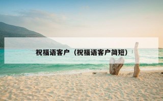 祝福语客户（祝福语客户简短）