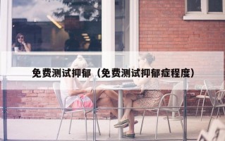 免费测试抑郁（免费测试抑郁症程度）