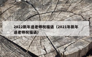 2022新年送老师祝福语（2021年新年送老师祝福语）