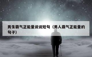 男生霸气正能量说说短句（男人霸气正能量的句子）