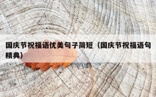 国庆节祝福语优美句子简短（国庆节祝福语句精典）