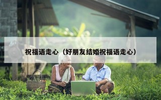 祝福语走心（好朋友结婚祝福语走心）