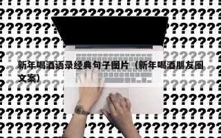 新年喝酒语录经典句子图片（新年喝酒朋友圈文案）