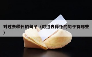对过去释怀的句子（对过去释怀的句子有哪些）