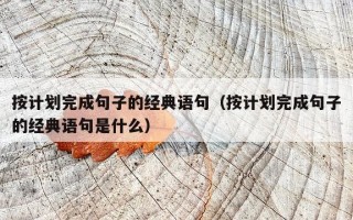 按计划完成句子的经典语句（按计划完成句子的经典语句是什么）