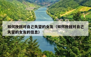 如何挽回对自己失望的女友（如何挽回对自己失望的女友的信息）