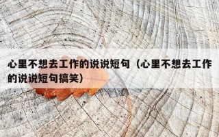 心里不想去工作的说说短句（心里不想去工作的说说短句搞笑）