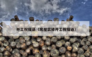 开工祝福语（房屋装修开工祝福语）