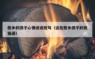 他乡的孩子心情说说短句（远在他乡孩子的祝福语）