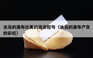冰岛的瀑布壮美的说说短句（冰岛的瀑布产生的彩虹）