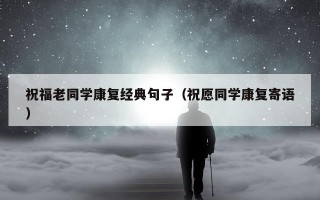 祝福老同学康复经典句子（祝愿同学康复寄语）