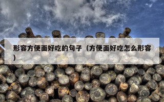 形容方便面好吃的句子（方便面好吃怎么形容）