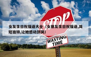 女友生日祝福语大全（女朋友生日祝福语,简短独特,让她感动到哭）