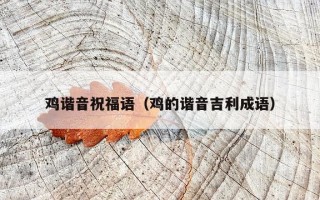 鸡谐音祝福语（鸡的谐音吉利成语）