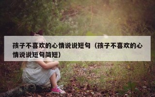 孩子不喜欢的心情说说短句（孩子不喜欢的心情说说短句简短）