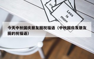 今天中秋国庆朋友圈祝福语（中秋国庆发朋友圈的祝福语）