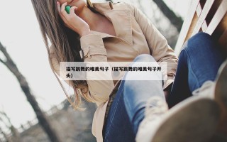 描写跳舞的唯美句子（描写跳舞的唯美句子开头）