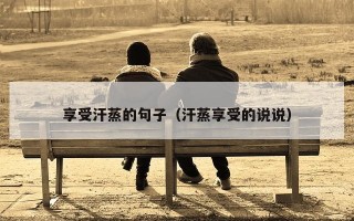 享受汗蒸的句子（汗蒸享受的说说）