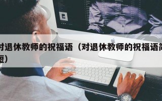 对退休教师的祝福语（对退休教师的祝福语简短）