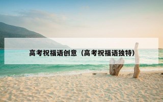 高考祝福语创意（高考祝福语独特）