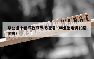 毕业送个老师教师节祝福语（毕业送老师的话简短）