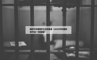 国庆中秋重叠节日祝福语（2020中秋国庆双节合一祝福语）
