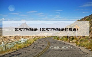 含木字祝福语（含木字祝福语的成语）