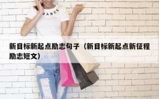 新目标新起点励志句子（新目标新起点新征程励志短文）
