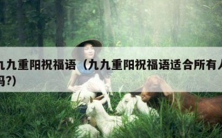 九九重阳祝福语（九九重阳祝福语适合所有人吗?）