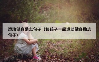 运动健身励志句子（和孩子一起运动健身励志句子）