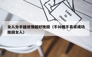 女人分手越绝情越好挽回（不纠缠不哀求成功挽回女人）