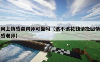 网上情感咨询师可靠吗（该不该花钱请挽回情感老师）