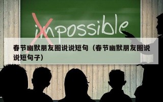 春节幽默朋友圈说说短句（春节幽默朋友圈说说短句子）