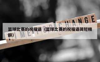 篮球比赛的祝福语（篮球比赛的祝福语简短精辟）