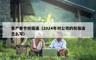 客户春节祝福语（2024年对公司的祝福语怎么写）
