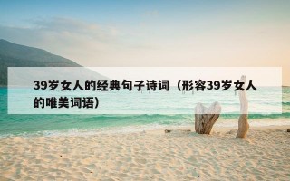 39岁女人的经典句子诗词（形容39岁女人的唯美词语）