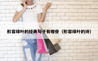 形容绿叶的经典句子有哪些（形容绿叶的诗）